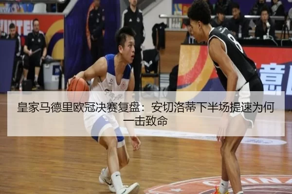 皇家马德里欧冠决赛复盘:安切洛蒂下半场提速为何一击致命